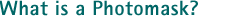 What is a Photomask?